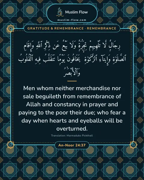 An-Noor 24:37: Men whom neither merchandise nor sale beguileth from remembrance of Allah and constancy in prayer…