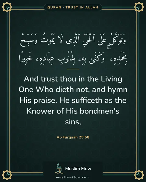 Al-Furqaan 25:58: And trust thou in the Living One Who dieth not, and hymn His praise. He sufficeth as the Knower of…