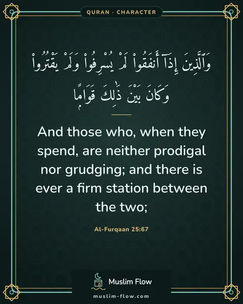 Al-Furqaan 25:67: And those who, when they spend, are neither prodigal nor grudging; and there is ever a firm station…
