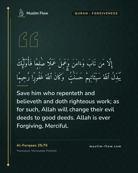 Al-Furqaan 25:70: Save him who repenteth and believeth and doth righteous work; as for such, Allah will change their…