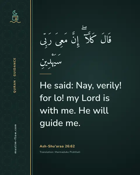 Ash-Shu'araa 26:62: He said: Nay, verily! for lo! my Lord is with me. He will guide me.