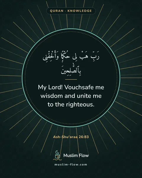 Ash-Shu'araa 26:83: My Lord! Vouchsafe me wisdom and unite me to the righteous.