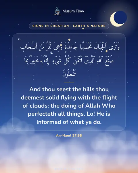 An-Naml 27:88: And thou seest the hills thou deemest solid flying with the flight of clouds: the doing of Allah…