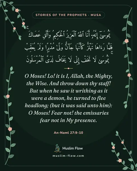 An-Naml 27:9-10: O Moses! Lo! it is I, Allah, the Mighty, the Wise. And throw down thy staff! But when he saw it…