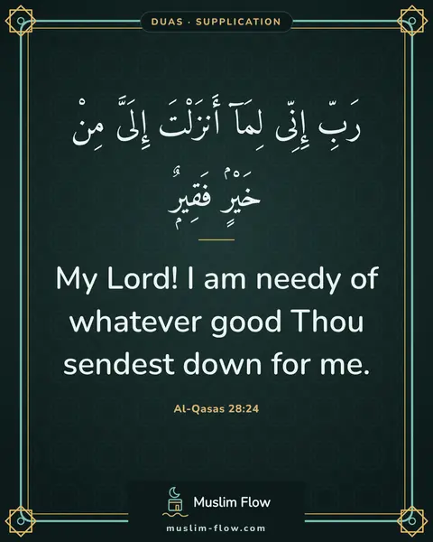 Al-Qasas 28:24: My Lord! I am needy of whatever good Thou sendest down for me.