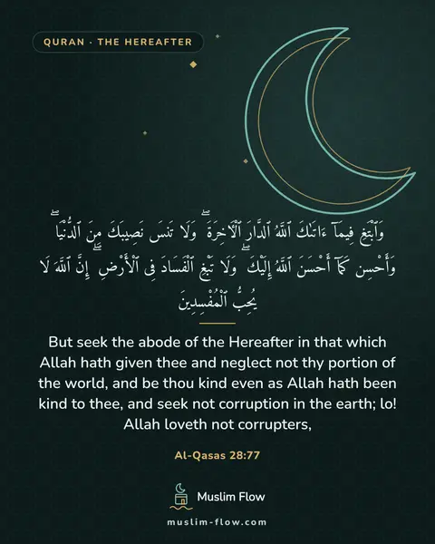 Al-Qasas 28:77: But seek the abode of the Hereafter in that which Allah hath given thee and neglect not thy portion…