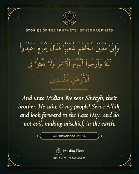 Al-Ankaboot 29:36: And unto Midian We sent Shu'eyb, their brother. He said: O my people! Serve Allah, and look forward…