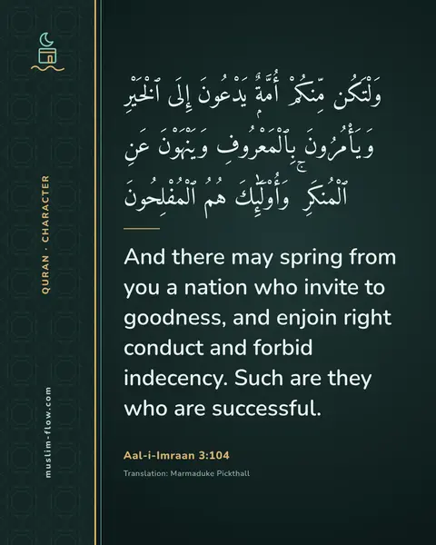 Aal-i-Imraan 3:104: And there may spring from you a nation who invite to goodness, and enjoin right conduct and forbid…