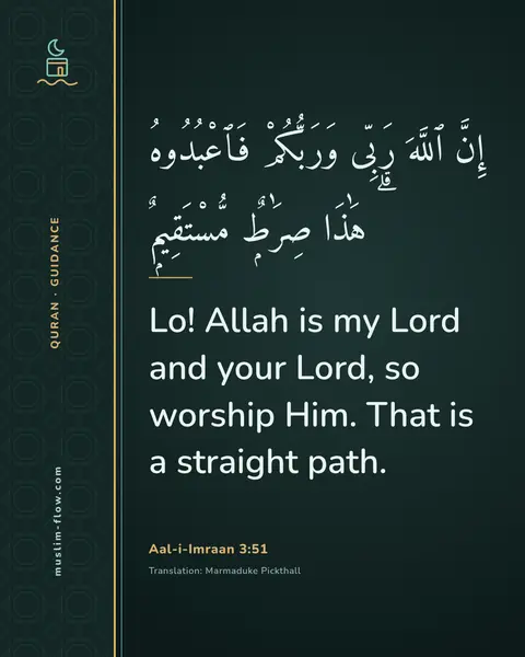 Aal-i-Imraan 3:51: Lo! Allah is my Lord and your Lord, so worship Him. That is a straight path.