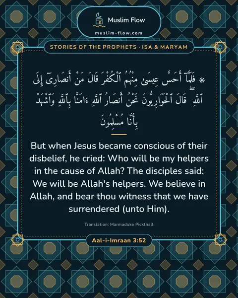 Aal-i-Imraan 3:52: But when Jesus became conscious of their disbelief, he cried: Who will be my helpers in the cause…