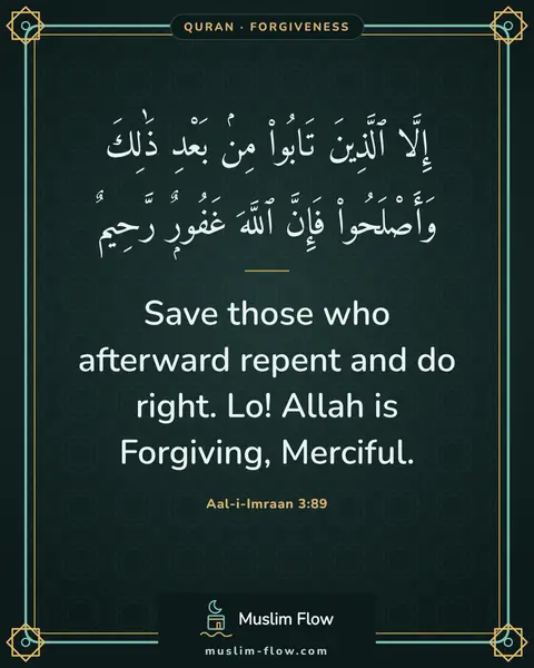 Aal-i-Imraan 3:89: Save those who afterward repent and do right. Lo! Allah is Forgiving, Merciful.