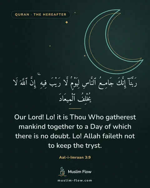 Aal-i-Imraan 3:9: Our Lord! Lo! it is Thou Who gatherest mankind together to a Day of which there is no doubt. Lo!…