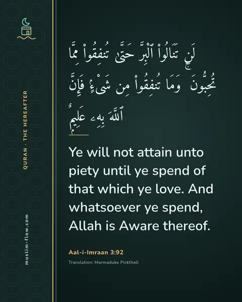 Aal-i-Imraan 3:92: Ye will not attain unto piety until ye spend of that which ye love. And whatsoever ye spend, Allah…