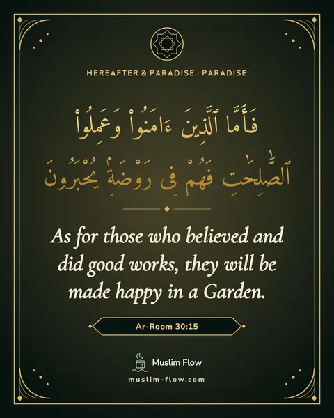 Ar-Room 30:15: As for those who believed and did good works, they will be made happy in a Garden.
