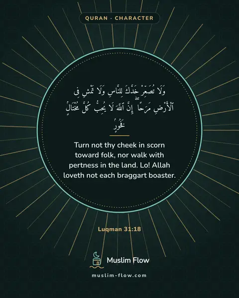 Luqman 31:18: Turn not thy cheek in scorn toward folk, nor walk with pertness in the land. Lo! Allah loveth not…