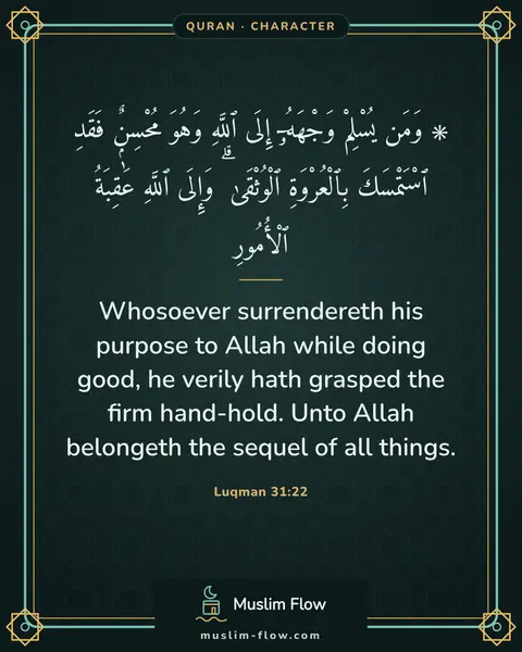 Luqman 31:22: Whosoever surrendereth his purpose to Allah while doing good, he verily hath grasped the firm…
