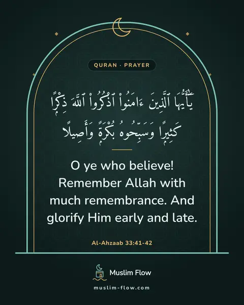 Al-Ahzaab 33:41-42: O ye who believe! Remember Allah with much remembrance. And glorify Him early and late.