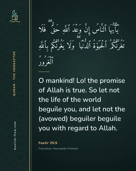 Faatir 35:5: O mankind! Lo! the promise of Allah is true. So let not the life of the world beguile you, and let…