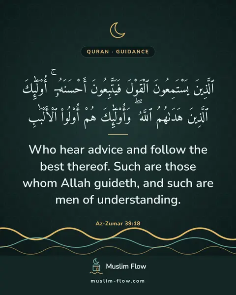 Az-Zumar 39:18: Who hear advice and follow the best thereof. Such are those whom Allah guideth, and such are men of…
