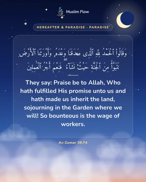 Az-Zumar 39:74: They say: Praise be to Allah, Who hath fulfilled His promise unto us and hath made us inherit the…