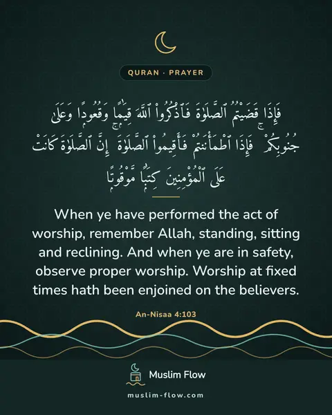 An-Nisaa 4:103: When ye have performed the act of worship, remember Allah, standing, sitting and reclining. And…