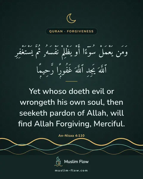 An-Nisaa 4:110: Yet whoso doeth evil or wrongeth his own soul, then seeketh pardon of Allah, will find Allah…