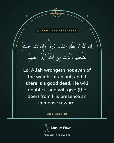 An-Nisaa 4:40: Lo! Allah wrongeth not even of the weight of an ant; and if there is a good deed, He will double it…