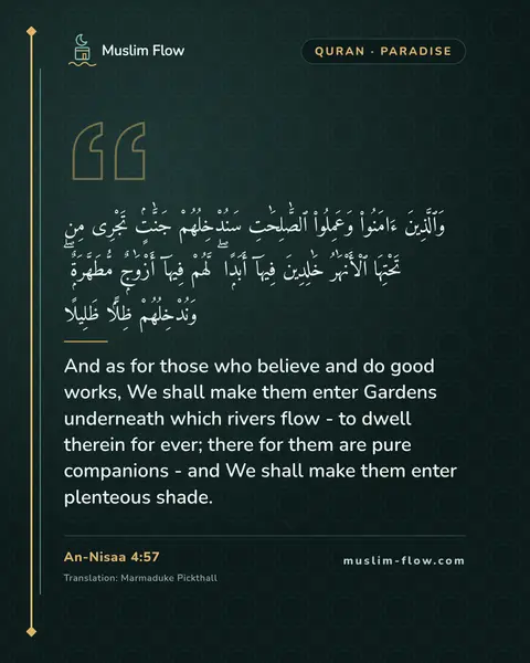An-Nisaa 4:57: And as for those who believe and do good works, We shall make them enter Gardens underneath which…
