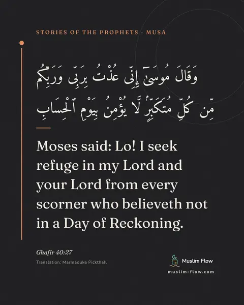 Ghafir 40:27: Moses said: Lo! I seek refuge in my Lord and your Lord from every scorner who believeth not in a…