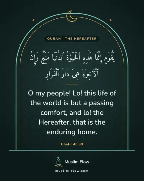 Ghafir 40:39: O my people! Lo! this life of the world is but a passing comfort, and lo! the Hereafter, that is…