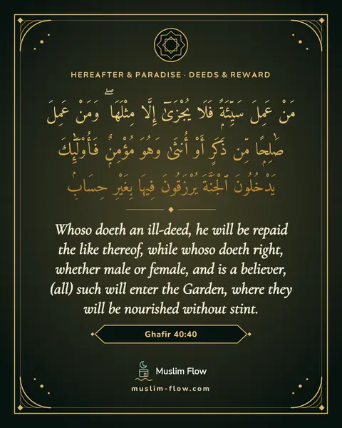 Ghafir 40:40: Whoso doeth an ill-deed, he will be repaid the like thereof, while whoso doeth right, whether male…