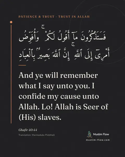 Ghafir 40:44: And ye will remember what I say unto you. I confide my cause unto Allah. Lo! Allah is Seer of (His)…
