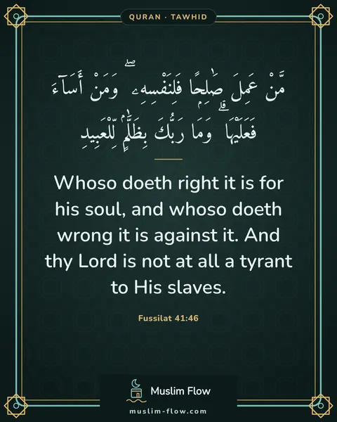 Fussilat 41:46: Whoso doeth right it is for his soul, and whoso doeth wrong it is against it. And thy Lord is not…