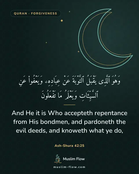 Ash-Shura 42:25: And He it is Who accepteth repentance from His bondmen, and pardoneth the evil deeds, and knoweth…