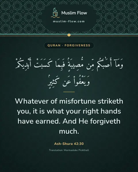 Ash-Shura 42:30: Whatever of misfortune striketh you, it is what your right hands have earned. And He forgiveth much.