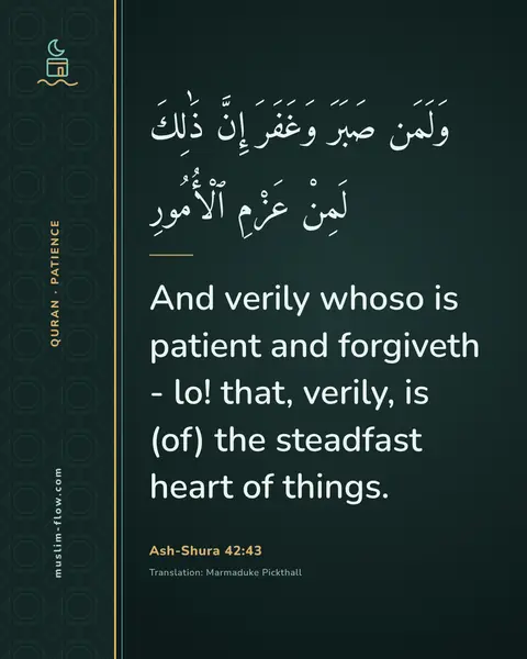 Ash-Shura 42:43: And verily whoso is patient and forgiveth - lo! that, verily, is (of) the steadfast heart of things.