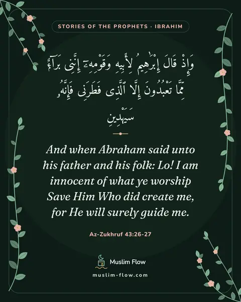 Az-Zukhruf 43:26-27: And when Abraham said unto his father and his folk: Lo! I am innocent of what ye worship Save Him…