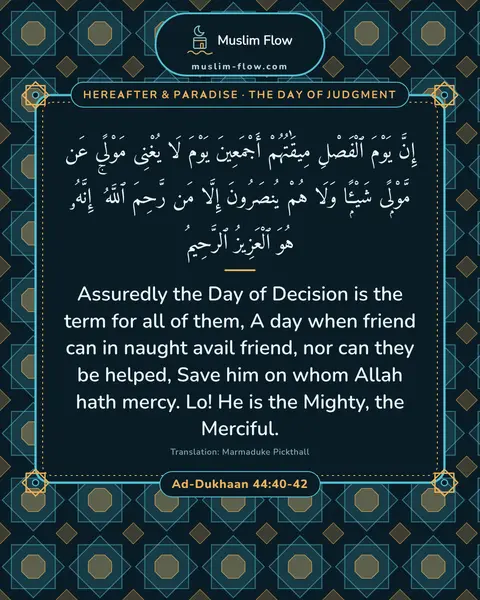 Ad-Dukhaan 44:40-42: Assuredly the Day of Decision is the term for all of them, A day when friend can in naught avail…