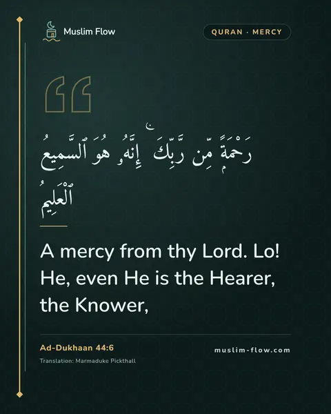 Ad-Dukhaan 44:6: A mercy from thy Lord. Lo! He, even He is the Hearer, the Knower,