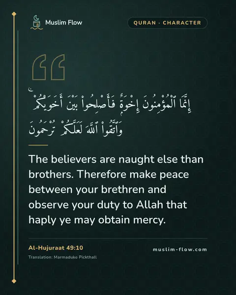 Al-Hujuraat 49:10: The believers are naught else than brothers. Therefore make peace between your brethren and observe…