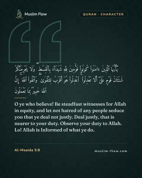 Al-Maaida 5:8: O ye who believe! Be steadfast witnesses for Allah in equity, and let not hatred of any people…