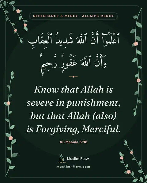 Al-Maaida 5:98: Know that Allah is severe in punishment, but that Allah (also) is Forgiving, Merciful.