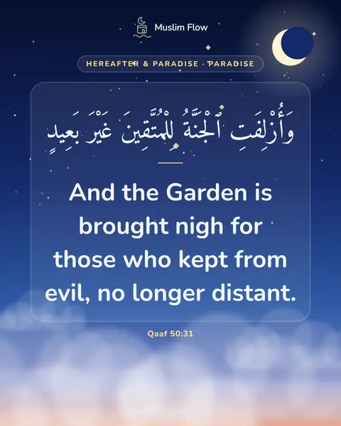 Qaaf 50:31: And the Garden is brought nigh for those who kept from evil, no longer distant.
