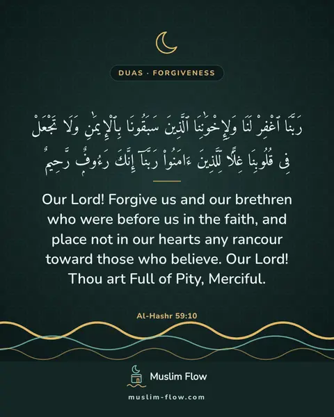 Al-Hashr 59:10: Our Lord! Forgive us and our brethren who were before us in the faith, and place not in our hearts…