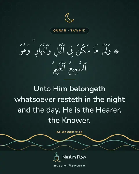 Al-An'aam 6:13: Unto Him belongeth whatsoever resteth in the night and the day. He is the Hearer, the Knower.