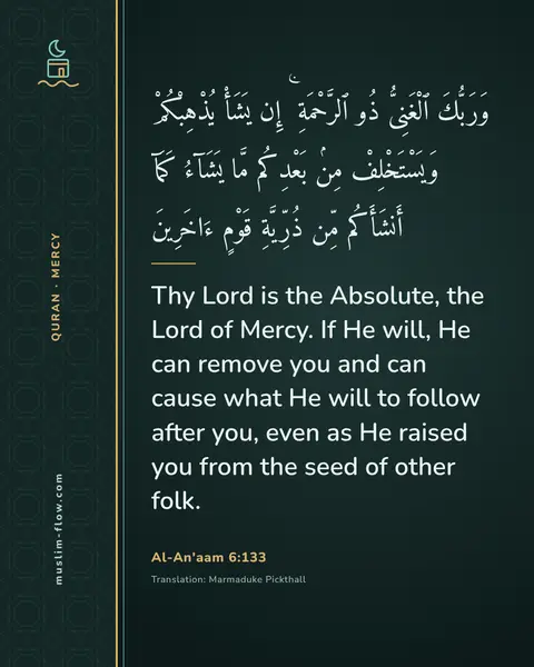 Al-An'aam 6:133: Thy Lord is the Absolute, the Lord of Mercy. If He will, He can remove you and can cause what He…