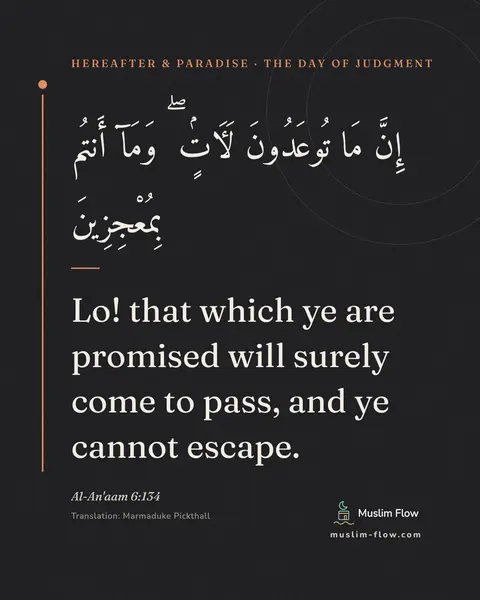 Al-An'aam 6:134: Lo! that which ye are promised will surely come to pass, and ye cannot escape.