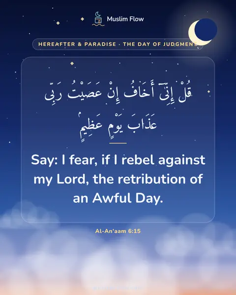 Al-An'aam 6:15: Say: I fear, if I rebel against my Lord, the retribution of an Awful Day.
