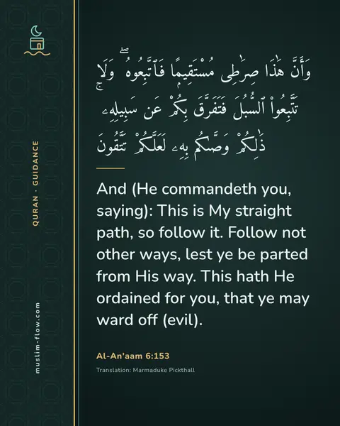 Al-An'aam 6:153: And (He commandeth you, saying): This is My straight path, so follow it. Follow not other ways…