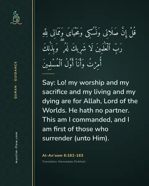 Al-An'aam 6:162-163: Say: Lo! my worship and my sacrifice and my living and my dying are for Allah, Lord of the Worlds…
